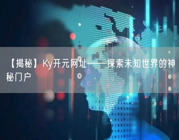 【揭秘】Ky开元网址——探索未知世界的神秘门户