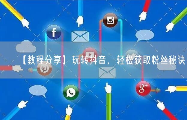 【教程分享】玩转抖音，轻松获取粉丝秘诀！