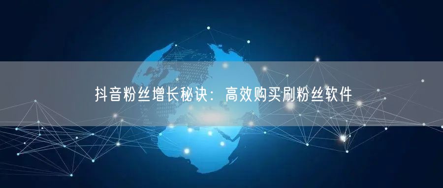 抖音粉丝增长秘诀：高效购买刷粉丝软件