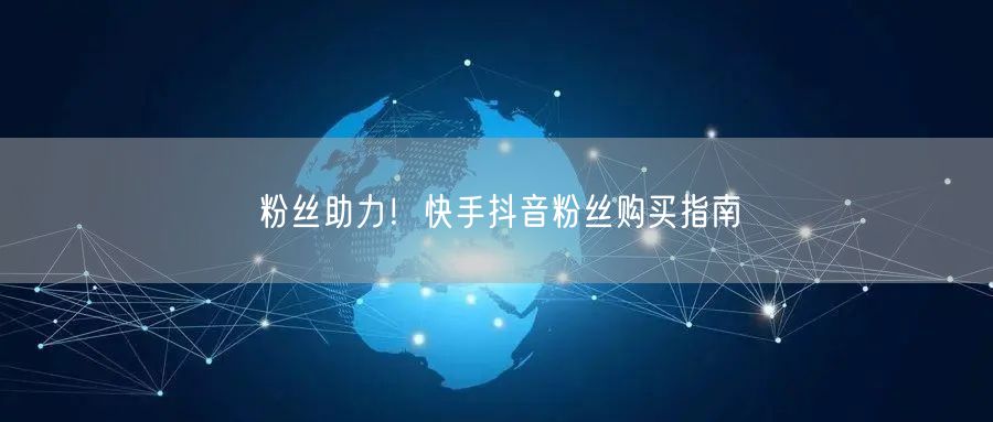 粉丝助力！快手抖音粉丝购买指南