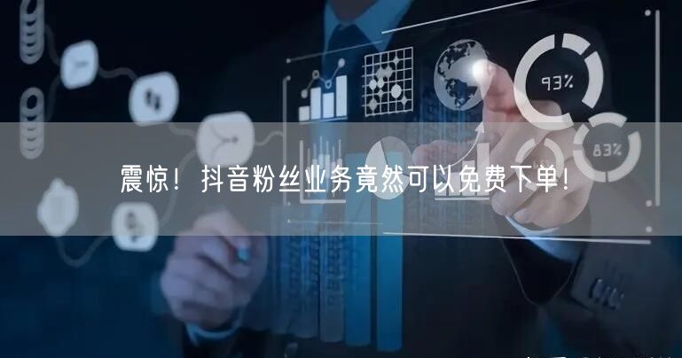 震惊！抖音粉丝业务竟然可以免费下单！