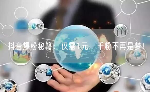 抖音爆粉秘籍：仅需1元，千粉不再是梦！