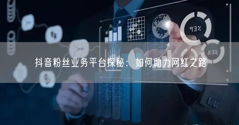 抖音粉丝业务平台探秘：如何助力网红之路