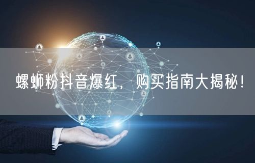 螺蛳粉抖音爆红，购买指南大揭秘！