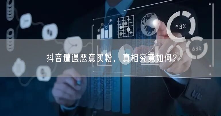 抖音遭遇恶意买粉，真相究竟如何？