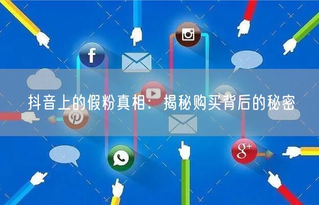 抖音上的假粉真相：揭秘购买背后的秘密