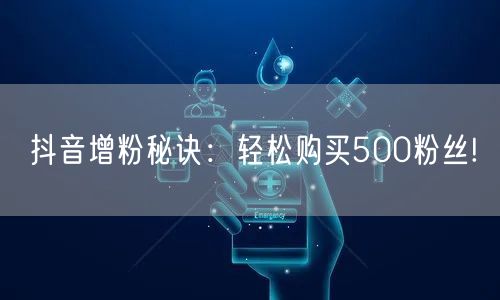抖音增粉秘诀：轻松购买500粉丝!