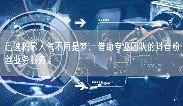 迅速积累人气不再是梦，借助专业团队的抖音粉丝业务服务。