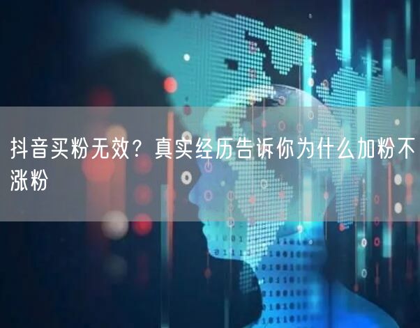 抖音买粉无效？真实经历告诉你为什么加粉不涨粉
