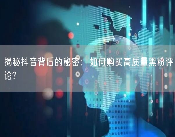 揭秘抖音背后的秘密：如何购买高质量黑粉评论?