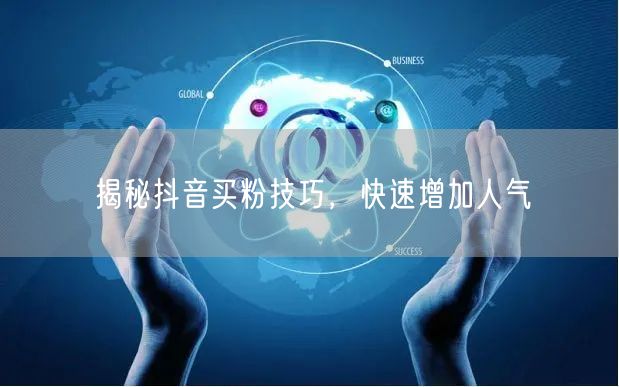 揭秘抖音买粉技巧，快速增加人气