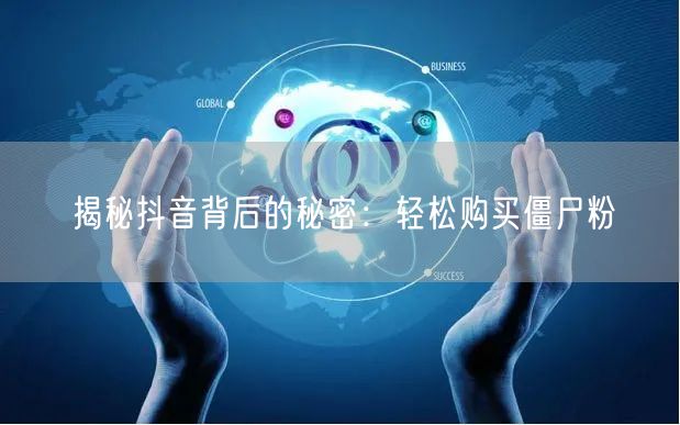揭秘抖音背后的秘密：轻松购买僵尸粉