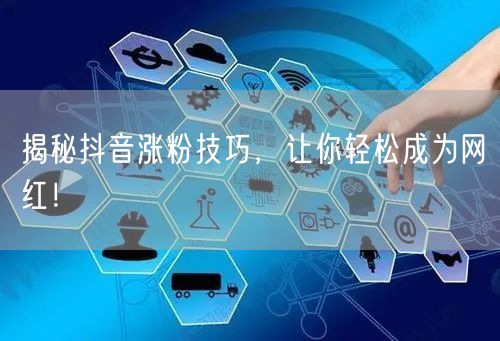 揭秘抖音涨粉技巧，让你轻松成为网红！