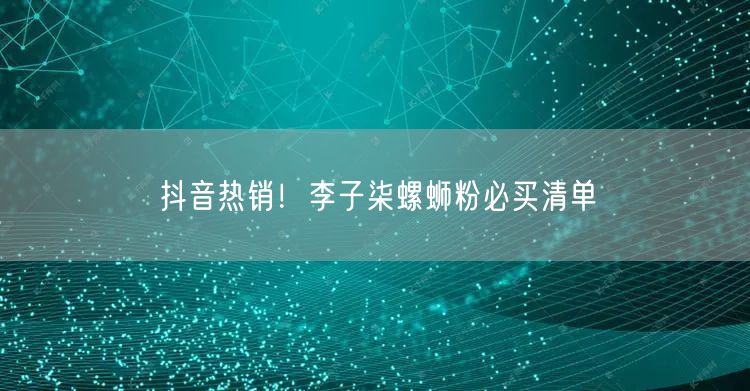 抖音热销！李子柒螺蛳粉必买清单