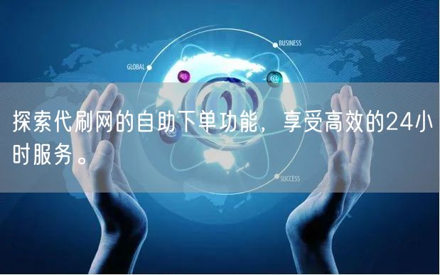 探索代刷网的自助下单功能，享受高效的24小时服务。