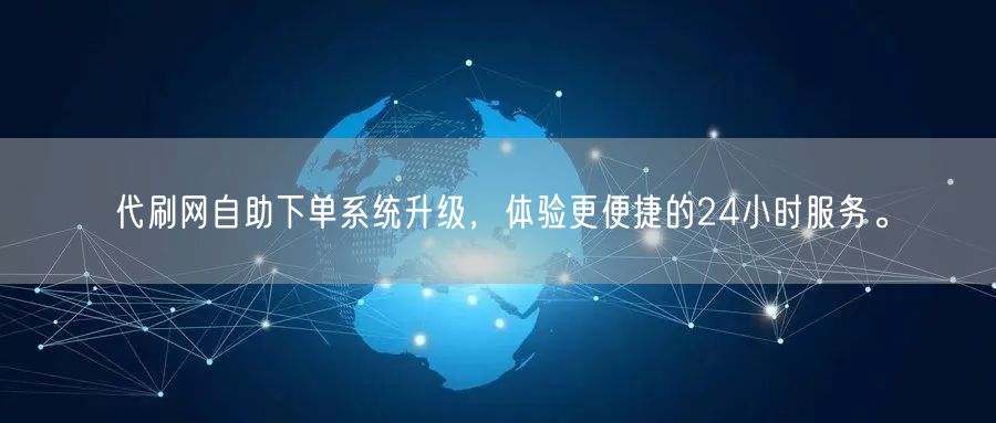 代刷网自助下单系统升级，体验更便捷的24小时服务。