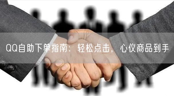 QQ自助下单指南：轻松点击，心仪商品到手