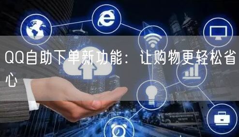 QQ自助下单新功能：让购物更轻松省心