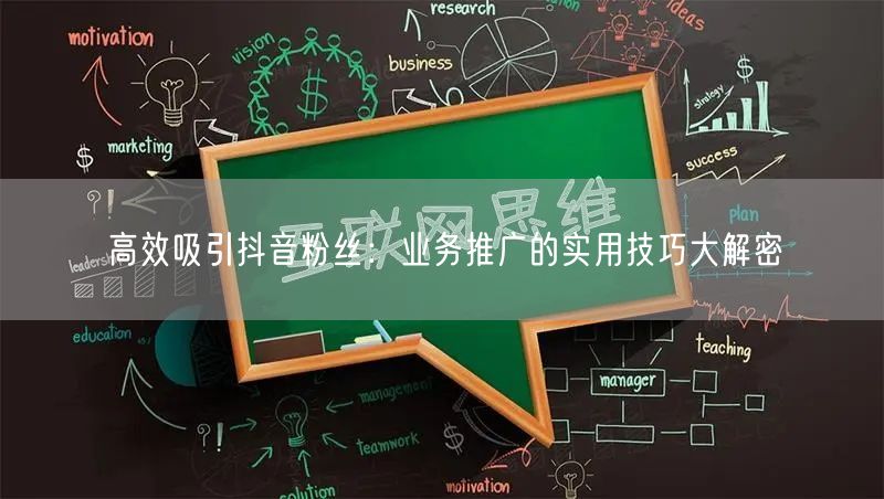 高效吸引抖音粉丝：业务推广的实用技巧大解密