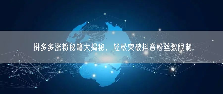 拼多多涨粉秘籍大揭秘，轻松突破抖音粉丝数限制