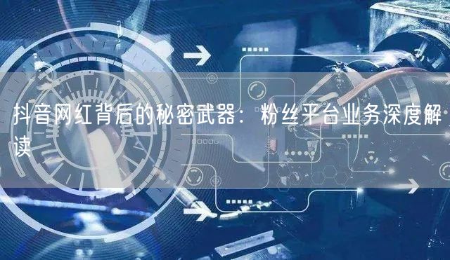 抖音网红背后的秘密武器：粉丝平台业务深度解读