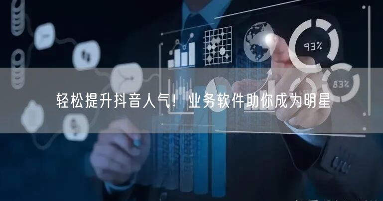 轻松提升抖音人气！业务软件助你成为明星