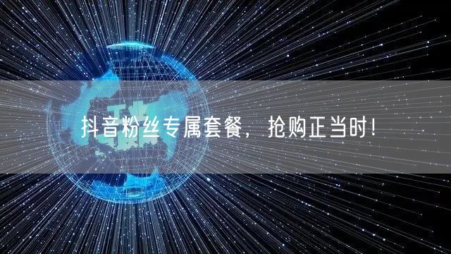 抖音粉丝专属套餐，抢购正当时！