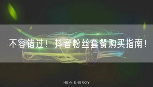 不容错过！抖音粉丝套餐购买指南！