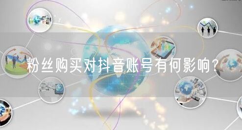 粉丝购买对抖音账号有何影响？