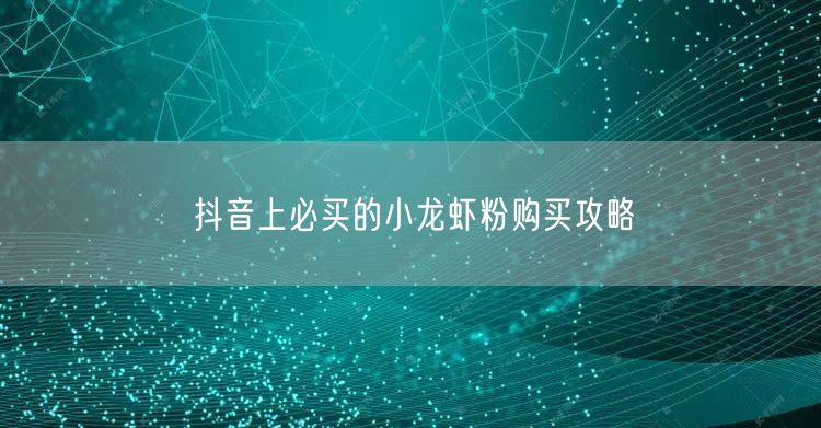 抖音上必买的小龙虾粉购买攻略