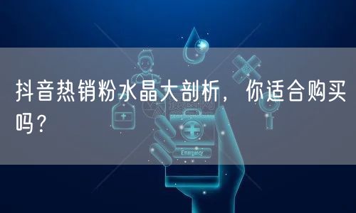 抖音热销粉水晶大剖析，你适合购买吗？