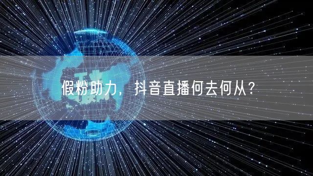 假粉助力，抖音直播何去何从？