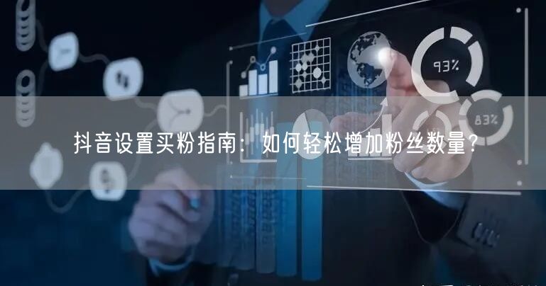 抖音设置买粉指南：如何轻松增加粉丝数量？