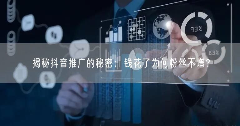 揭秘抖音推广的秘密：钱花了为何粉丝不增？