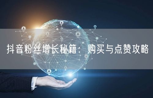 抖音粉丝增长秘籍：购买与点赞攻略