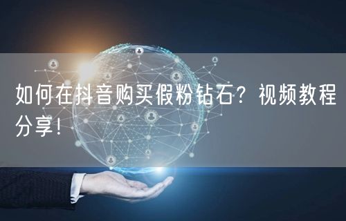 如何在抖音购买假粉钻石？视频教程分享！