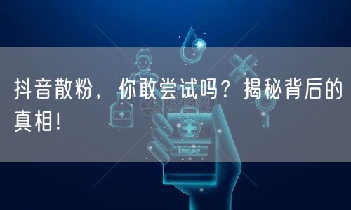 抖音散粉，你敢尝试吗？揭秘背后的真相！