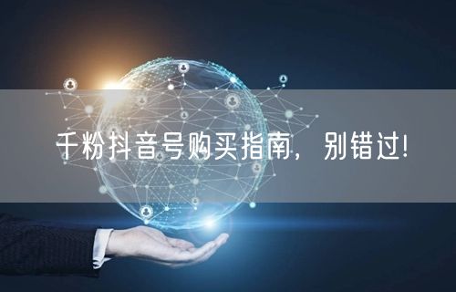 千粉抖音号购买指南，别错过!