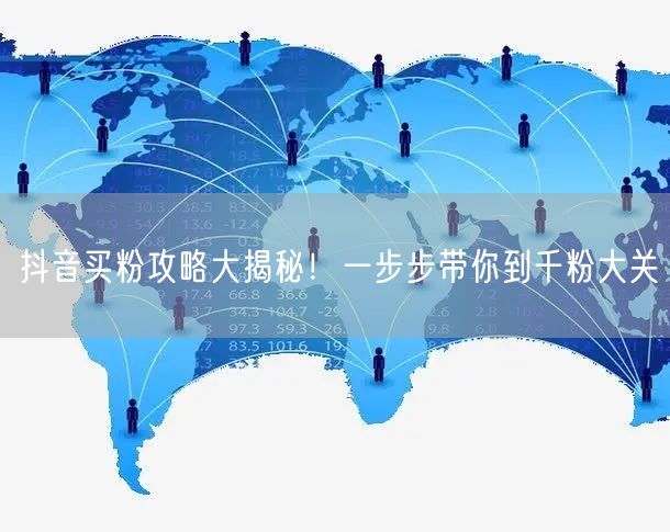 抖音买粉攻略大揭秘！一步步带你到千粉大关