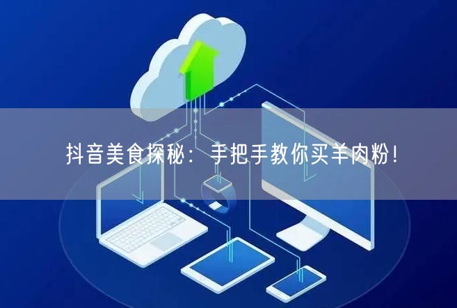 抖音美食探秘：手把手教你买羊肉粉！