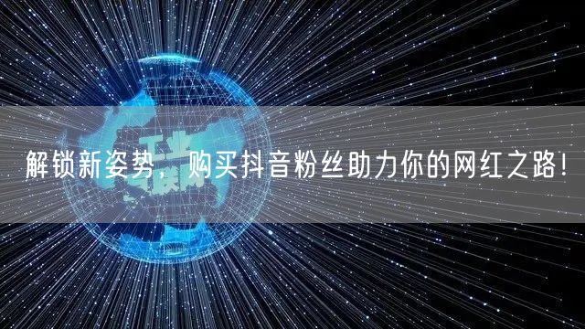 解锁新姿势，购买抖音粉丝助力你的网红之路！