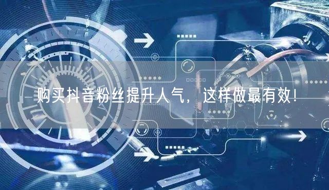 购买抖音粉丝提升人气，这样做最有效！