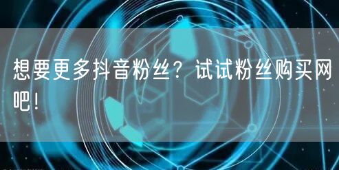 想要更多抖音粉丝？试试粉丝购买网吧！