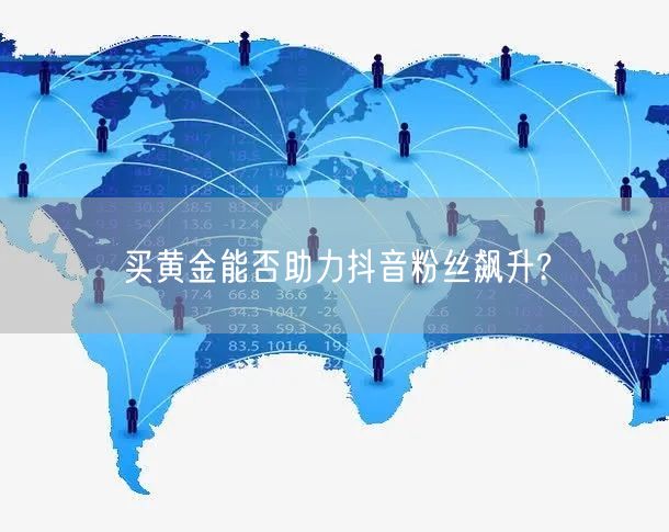 买黄金能否助力抖音粉丝飙升?
