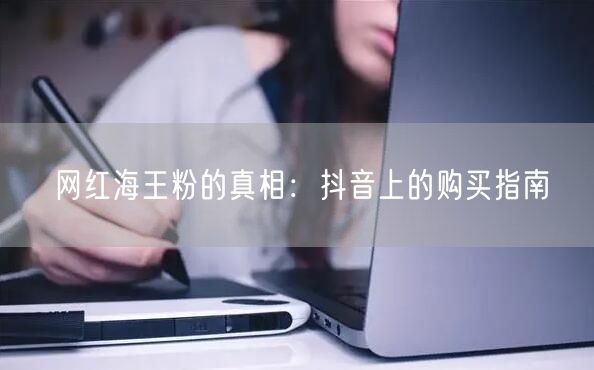 网红海王粉的真相：抖音上的购买指南