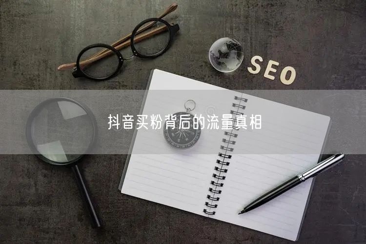 抖音买粉背后的流量真相