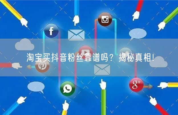 淘宝买抖音粉丝靠谱吗？揭秘真相！