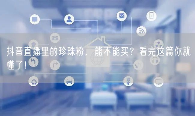 抖音直播里的珍珠粉，能不能买？看完这篇你就懂了！