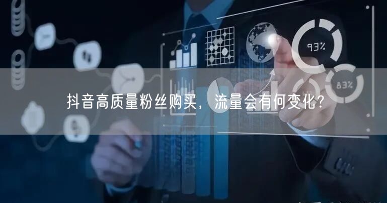 抖音高质量粉丝购买，流量会有何变化？