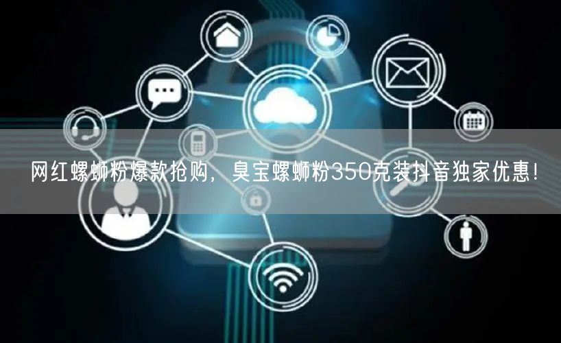 网红螺蛳粉爆款抢购，臭宝螺蛳粉350克装抖音独家优惠！